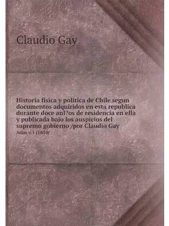 Historia fisica y politica de Chile s