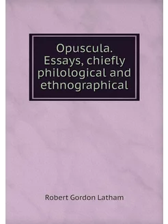 Opuscula. Essays, chiefly philologica