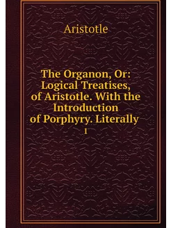 The Organon, Or Logical Treatises, o