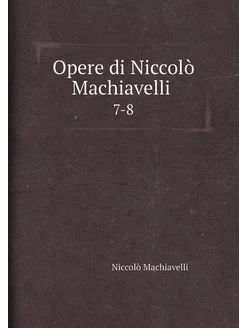 Opere di Niccolò Machiavelli . 7-8