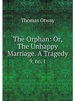 The Orphan Or, The Unhappy Marriage