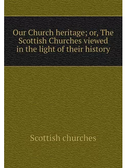 Our Church heritage or, The Scottish