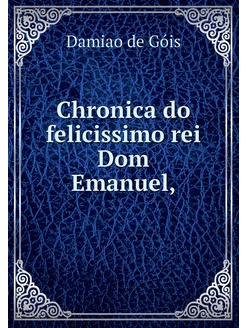 Chronica do felicissimo rei Dom Emanuel