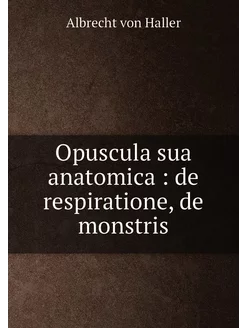 Opuscula sua anatomica de respiratione, de monstris