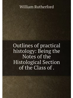 Outlines of practical histology Being the Notes of