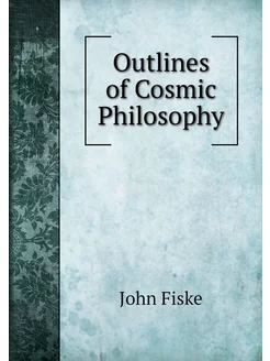 Outlines of Cosmic Philosophy