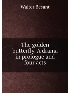 The golden butterfly. A drama in prologue and four acts