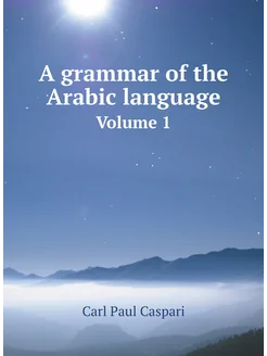 A grammar of the Arabic language. Volume 1