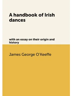 A handbook of Irish dances. with an essay on their o