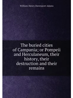 The buried cities of Campania or Pompeii and Hercul