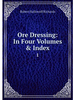 Ore Dressing In Four Volumes & Index. 1