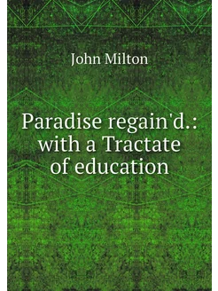 Paradise regain'd. with a Tractate o