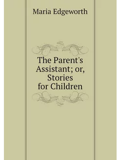 The Parent's Assistant or, Stories f