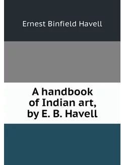 A handbook of Indian art, by E. B. Ha