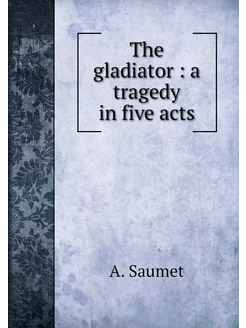 The gladiator a tragedy in five acts