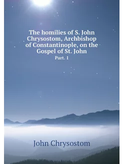 The homilies of S. John Chrysostom, A