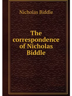 The correspondence of Nicholas Biddle