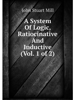 A System Of Logic, Ratiocinative And