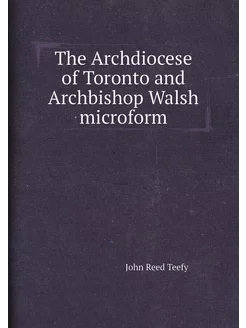 The Archdiocese of Toronto and Archbishop Walsh micr