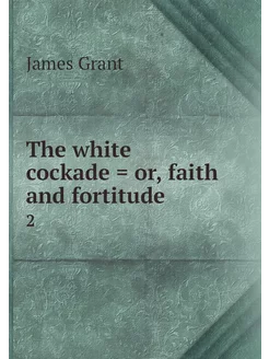 The white cockade = or, faith and for