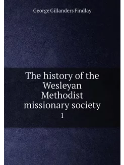 The history of the Wesleyan Methodist missionary soc