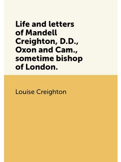 Life and letters of Mandell Creighton, D.D, Oxon an