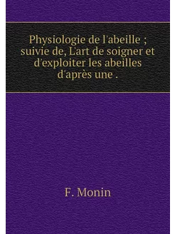 Physiologie de l'abeille suivie de