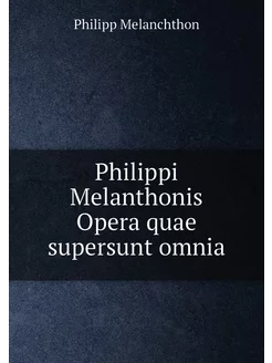 Philippi Melanthonis Opera quae super