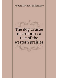 The dog Crusoe microform a tale of