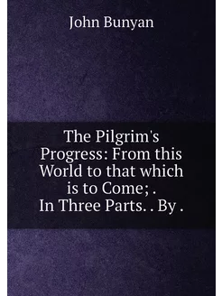 The Pilgrim's Progress From this World to that whic