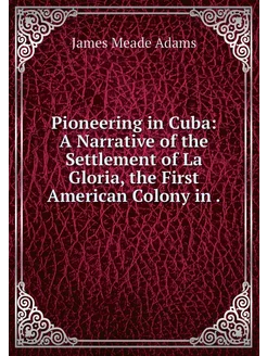 Pioneering in Cuba A Narrative of th