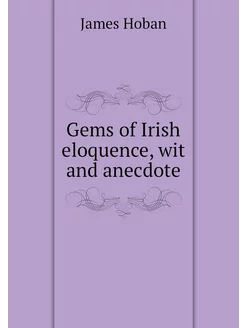 Gems of Irish eloquence, wit and anec