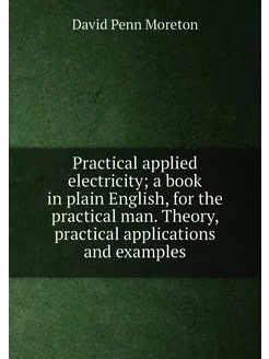 Practical applied electricity a book in plain Engli