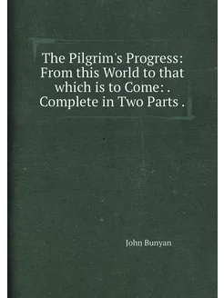 The Pilgrim's Progress From this World to that whic