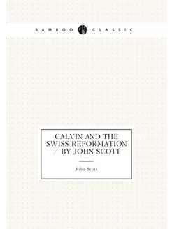 Calvin and the Swiss reformation by John Scott