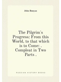 The Pilgrim's Progress From this World, to that whi