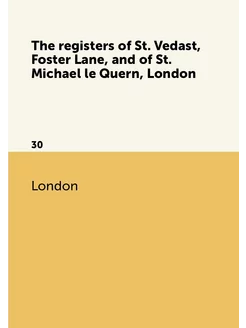 The registers of St. Vedast, Foster Lane, and of St