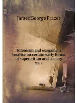 Totemism and exogamy, a treatise on c