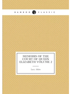 Memoirs of the Court of Queen Elizabeth Volume 2