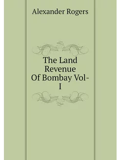 The Land Revenue Of Bombay Vol-I