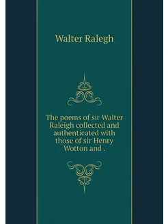 The poems of sir Walter Raleigh colle