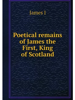 Poetical remains of James the First