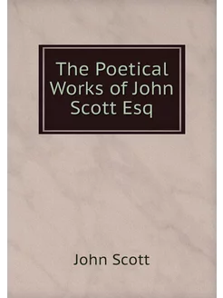 The Poetical Works of John Scott Esq