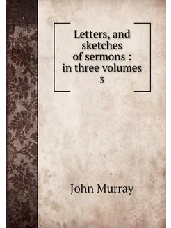 Letters, and sketches of sermons in