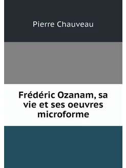 Frédéric Ozanam, sa vie et ses oeuvre