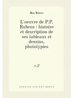 L'oeuvre de P.P. Rubens histoire et description de