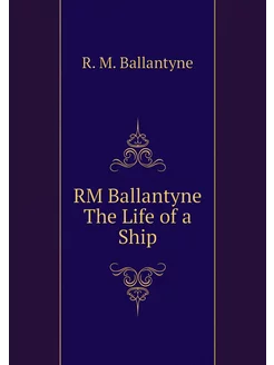 RM Ballantyne The Life of a Ship