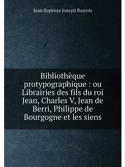 Bibliothèque protypographique ou Librairies des fi