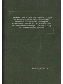 The life of Thomas Muir, Esq. advocate, younger of H