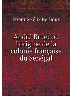 André Brue ou l'origine de la coloni